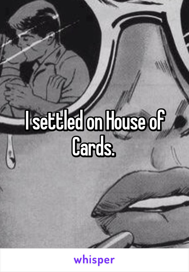 I settled on House of Cards. 