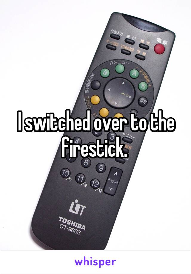 I switched over to the firestick. 