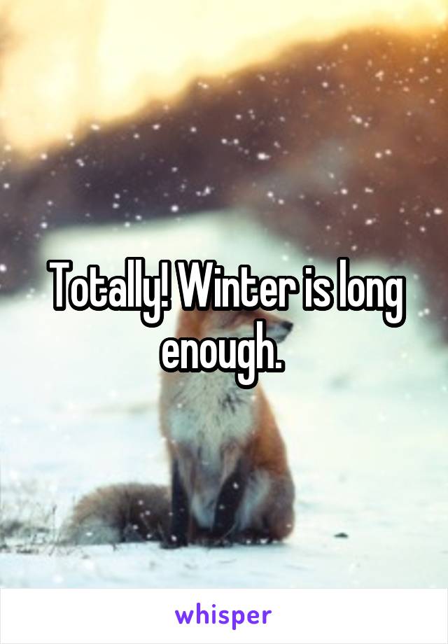 Totally! Winter is long enough. 