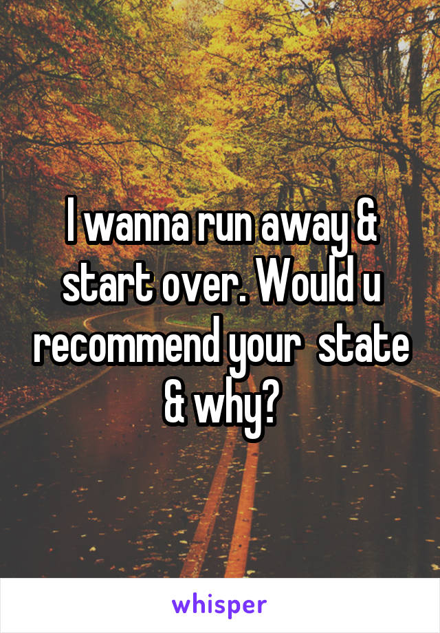 I wanna run away & start over. Would u recommend your  state & why?