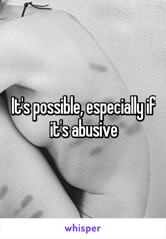 It's possible, especially if it's abusive