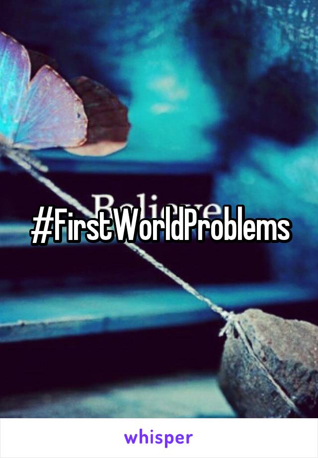 #FirstWorldProblems