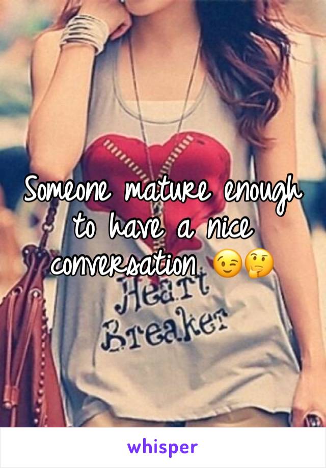 Someone mature enough to have a nice  conversation 😉🤔