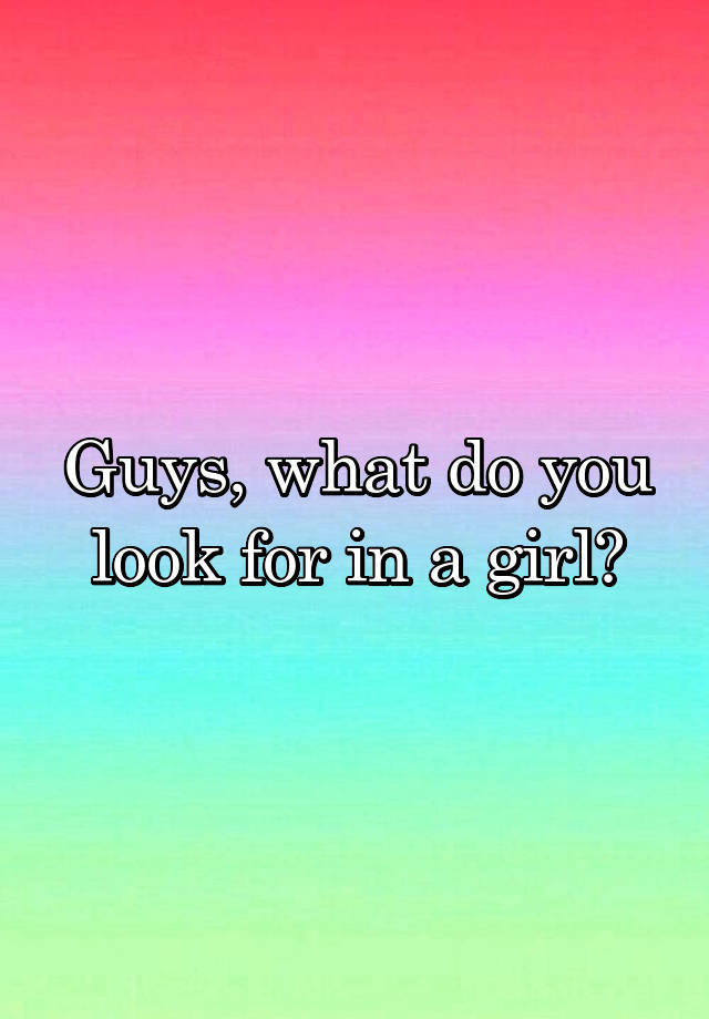 guys-what-do-you-look-for-in-a-girl