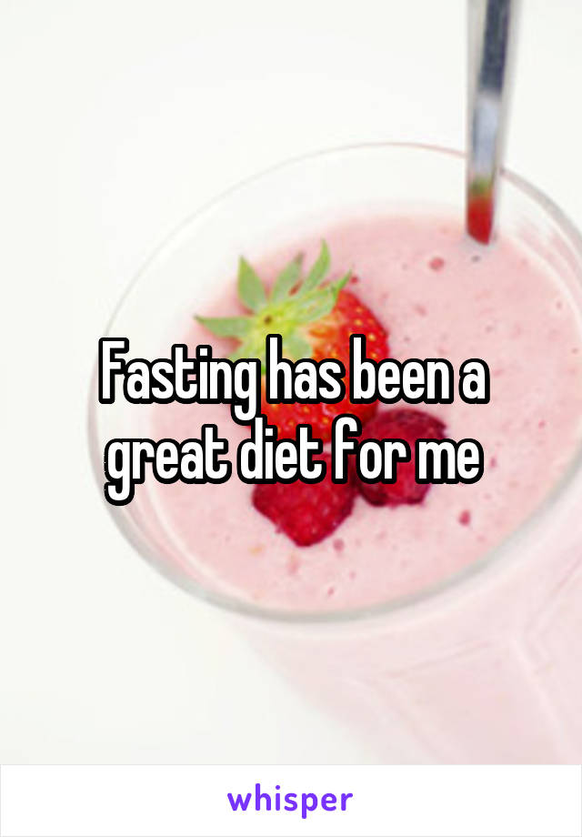 Fasting has been a great diet for me