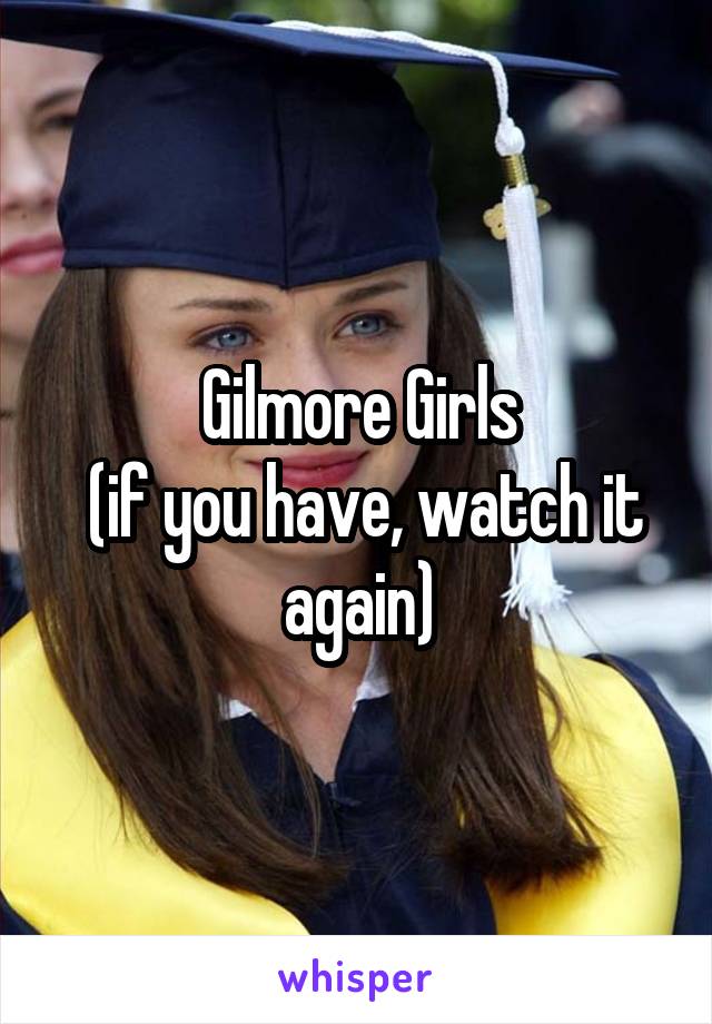 Gilmore Girls
 (if you have, watch it again)