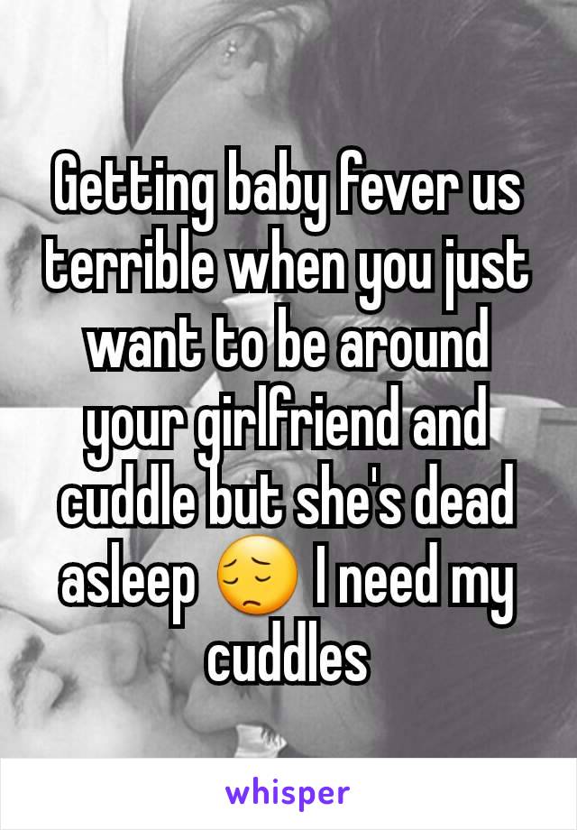 Getting baby fever us terrible when you just want to be around your girlfriend and cuddle but she's dead asleep 😔 I need my cuddles