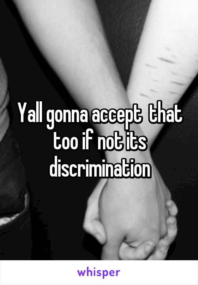 Yall gonna accept  that too if not its discrimination