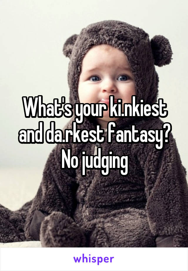 What's your ki.nkiest and da.rkest fantasy?
No judging