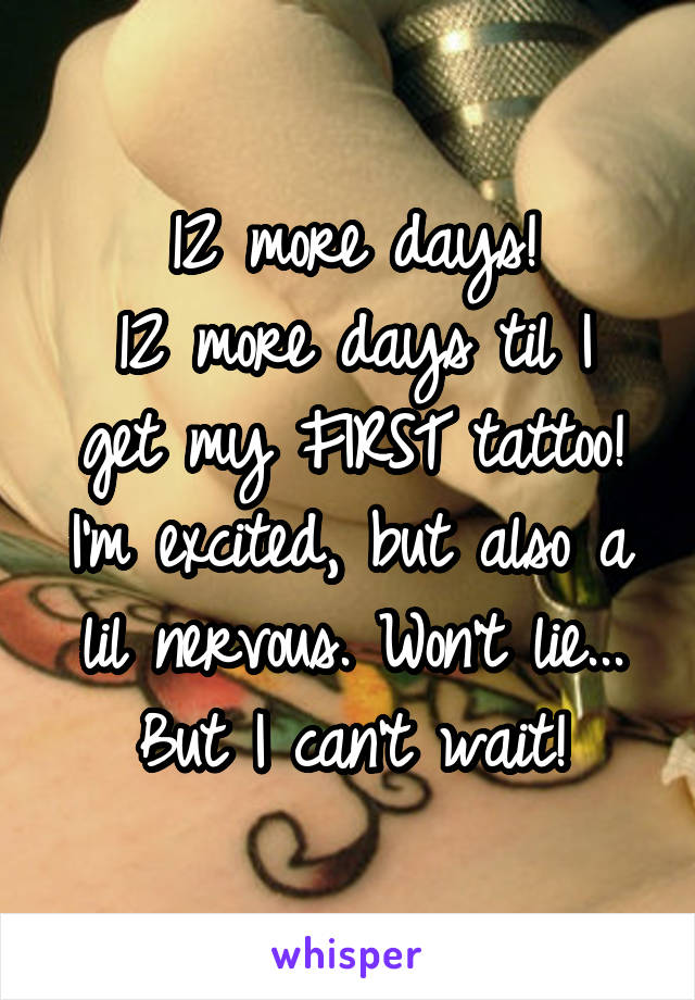 12 more days!
12 more days til I get my FIRST tattoo!
I'm excited, but also a lil nervous. Won't lie...
But I can't wait!