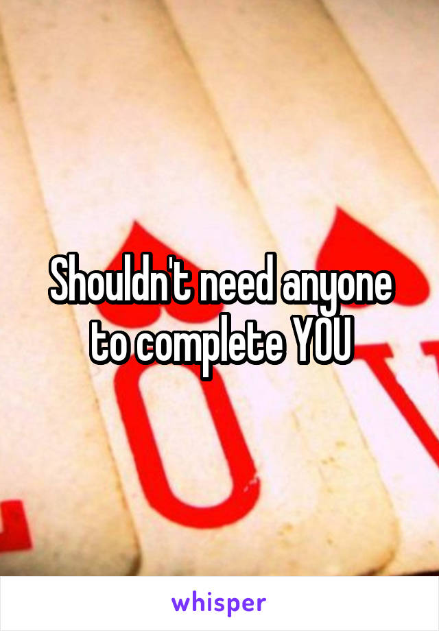 Shouldn't need anyone to complete YOU