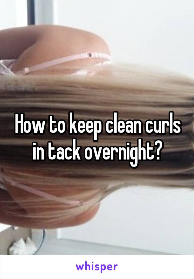 How to keep clean curls in tack overnight?