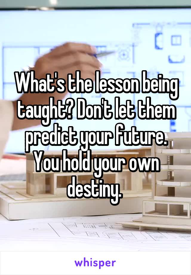 What's the lesson being taught? Don't let them predict your future. You hold your own destiny. 