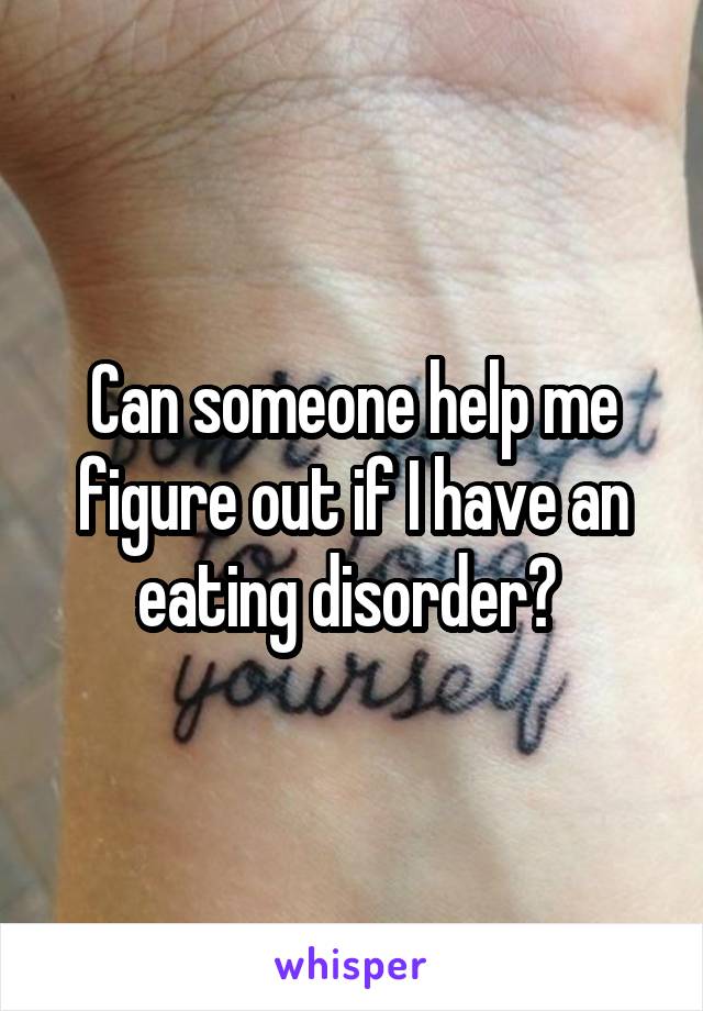 Can someone help me figure out if I have an eating disorder? 