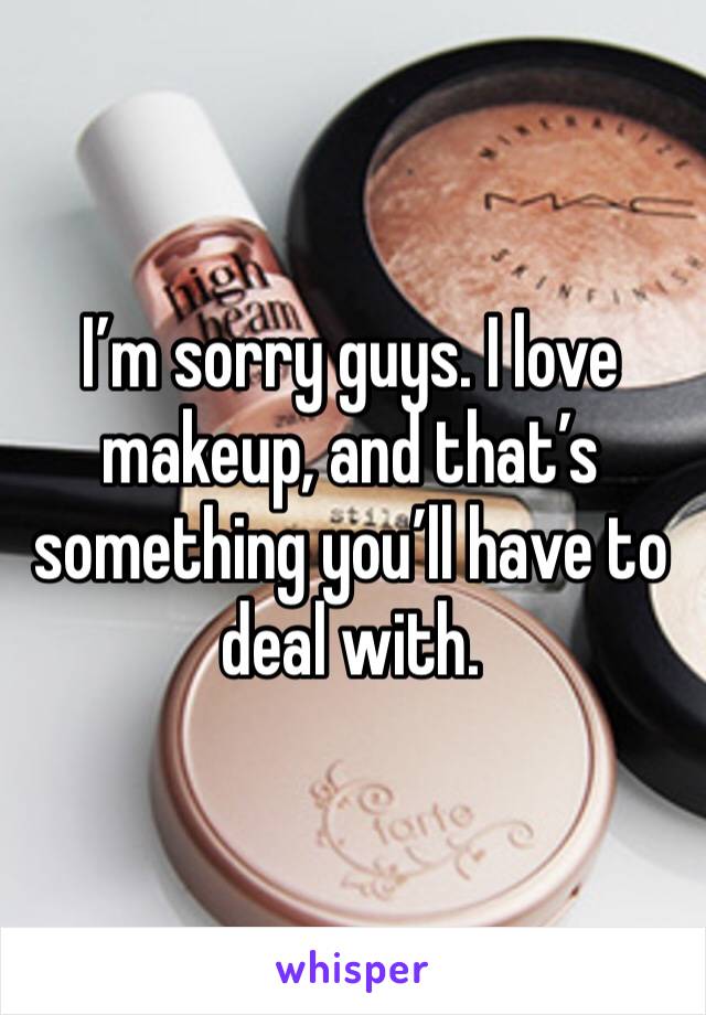 I’m sorry guys. I love makeup, and that’s something you’ll have to deal with. 
