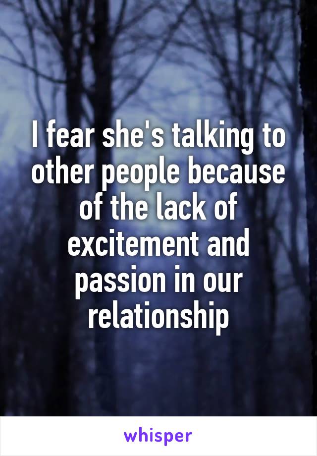 I fear she's talking to other people because of the lack of excitement and passion in our relationship