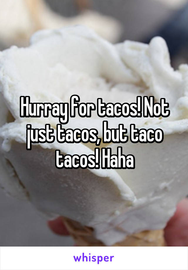 Hurray for tacos! Not just tacos, but taco tacos! Haha