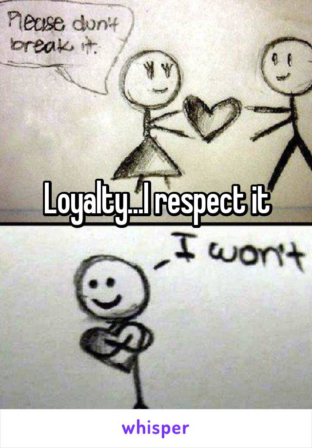 Loyalty...I respect it
