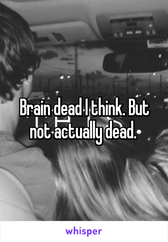 Brain dead I think. But not actually dead. 