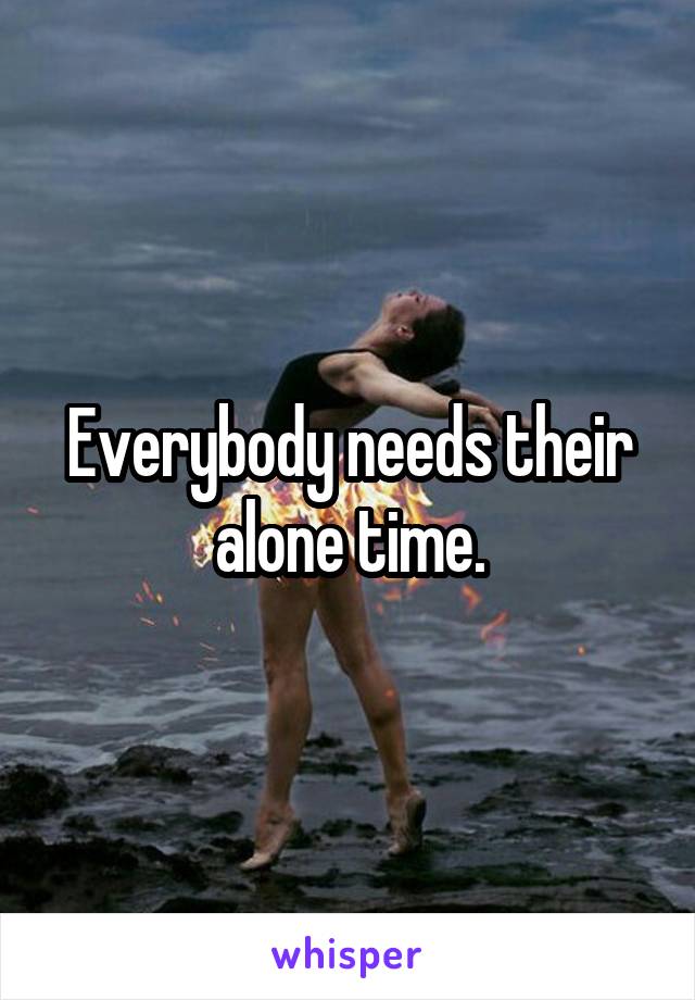 Everybody needs their alone time.