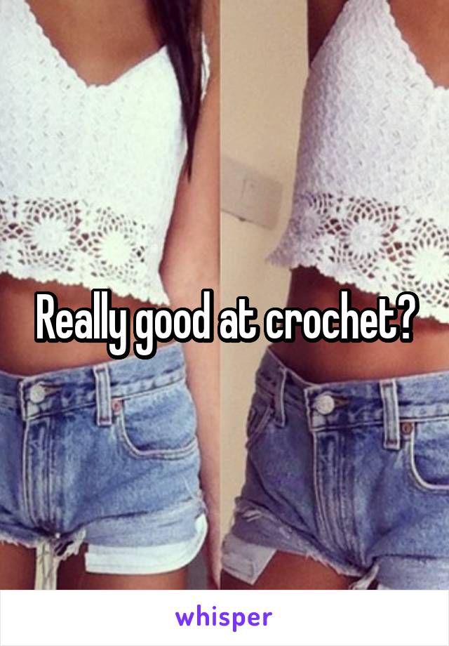 Really good at crochet?