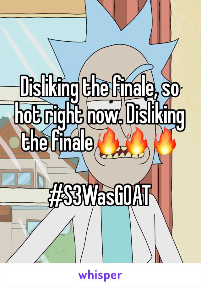 Disliking the finale, so hot right now. Disliking the finale🔥🔥🔥

#S3WasGOAT