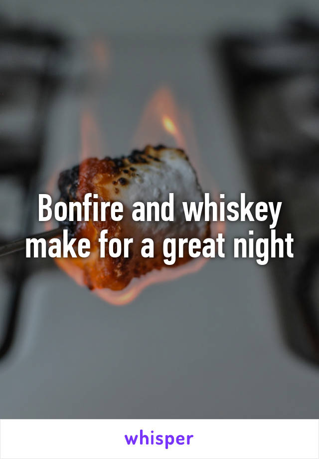 Bonfire and whiskey make for a great night