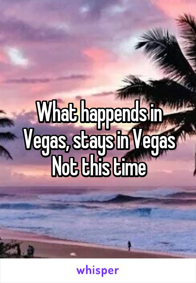 What happends in Vegas, stays in Vegas
Not this time