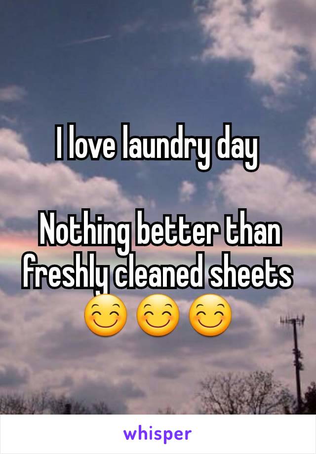 I love laundry day

 Nothing better than freshly cleaned sheets
😊😊😊