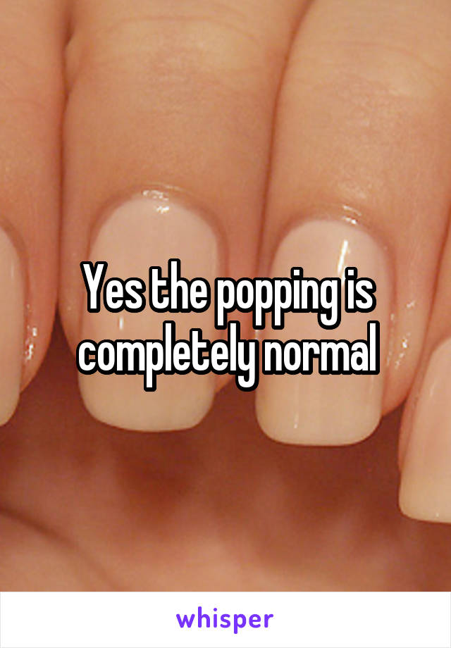 Yes the popping is completely normal