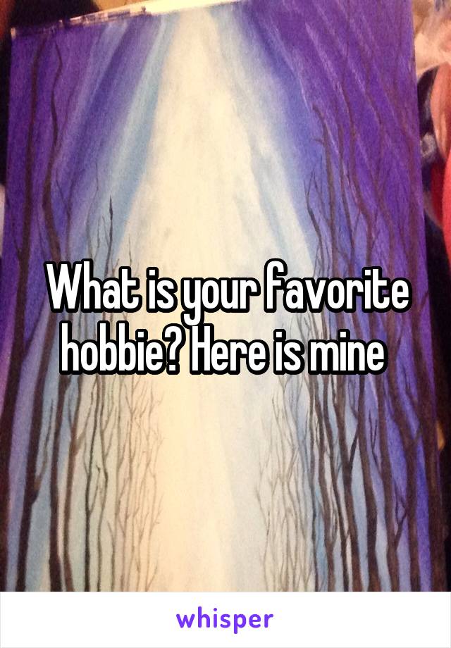 What is your favorite hobbie? Here is mine 