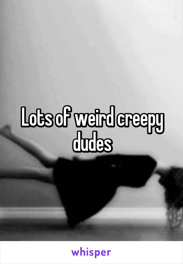 Lots of weird creepy dudes