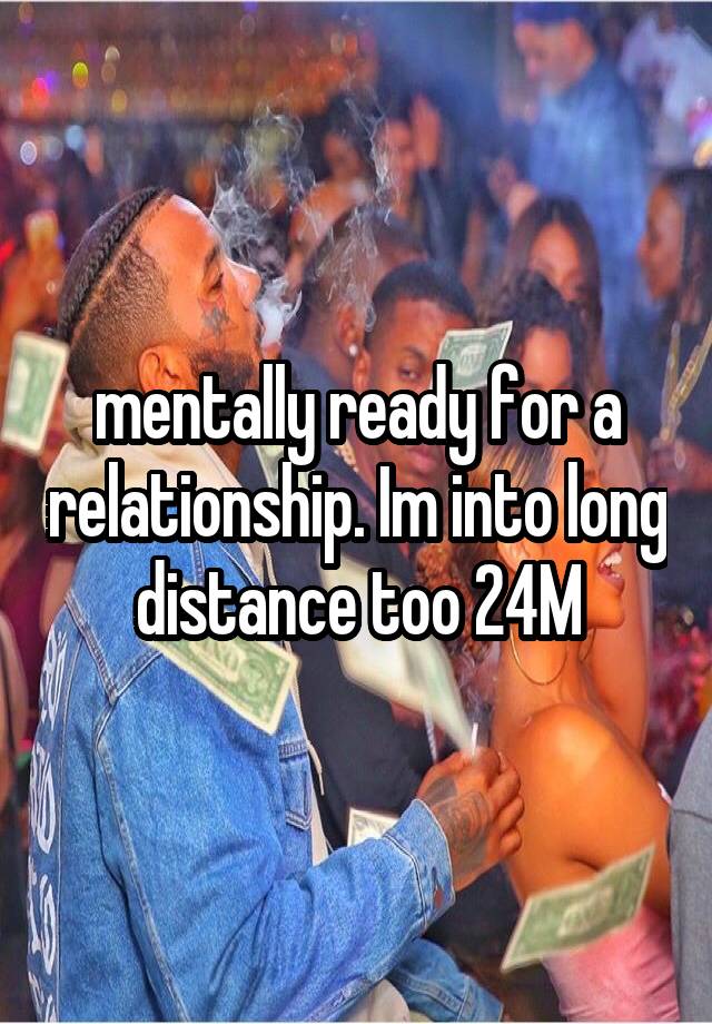 mentally-ready-for-a-relationship-im-into-long-distance-too-24m