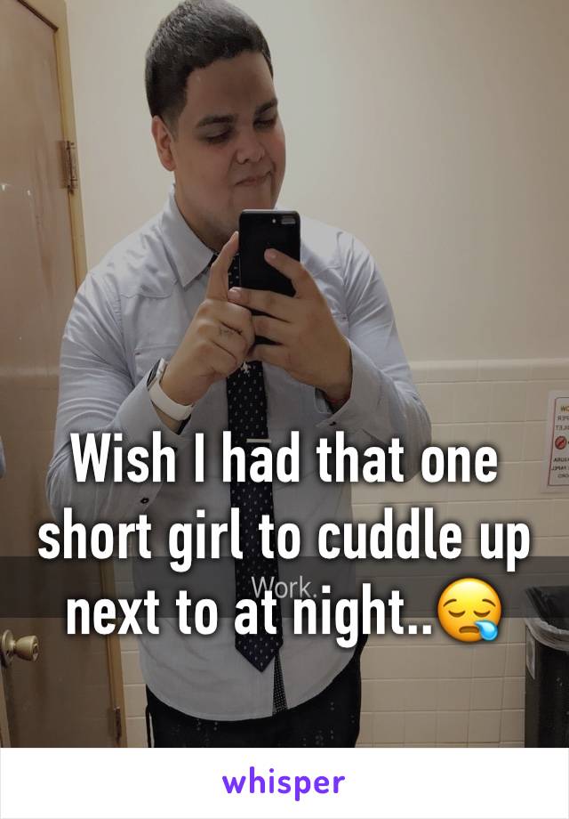 Wish I had that one short girl to cuddle up next to at night..😪