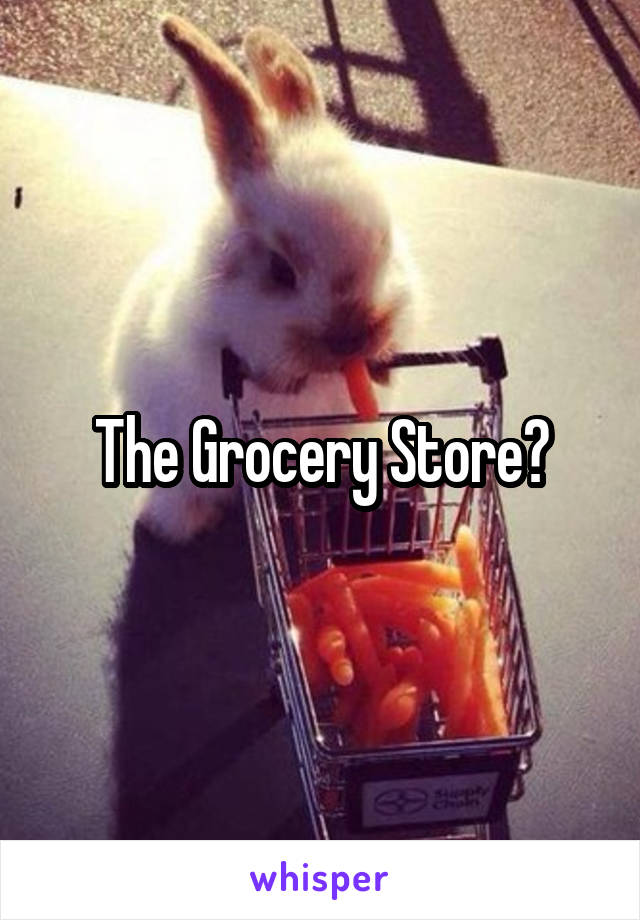 The Grocery Store?
