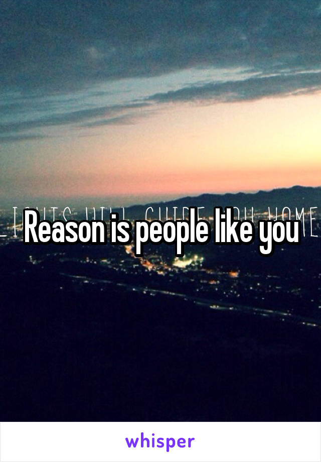Reason is people like you