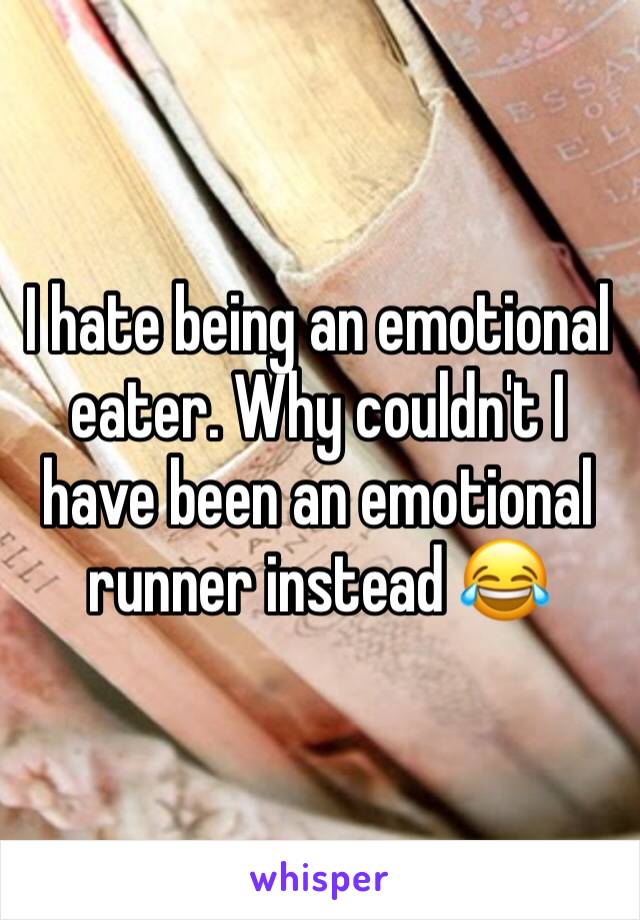 I hate being an emotional eater. Why couldn't I have been an emotional runner instead 😂
