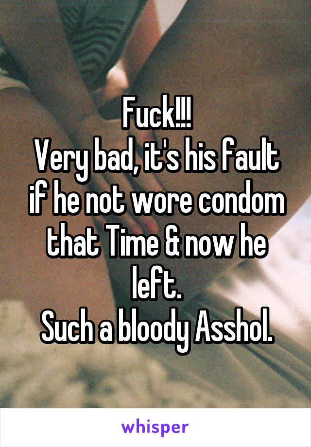 Fuck!!!
Very bad, it's his fault if he not wore condom that Time & now he left.
Such a bloody Asshol.