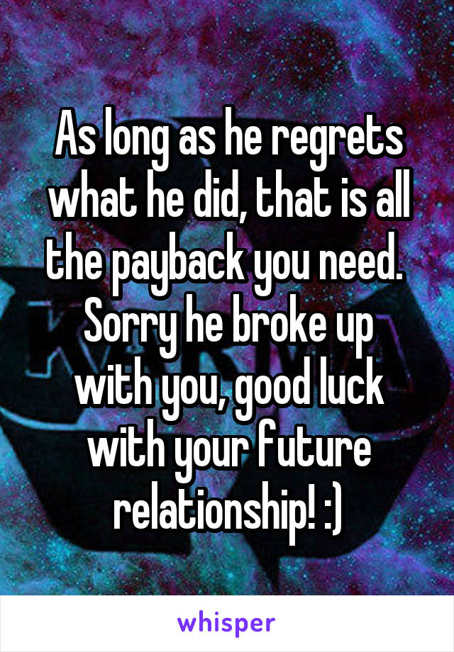 As long as he regrets what he did, that is all the payback you need. 
Sorry he broke up with you, good luck with your future relationship! :)