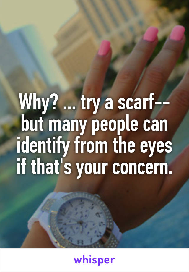 Why? ... try a scarf-- but many people can identify from the eyes if that's your concern.