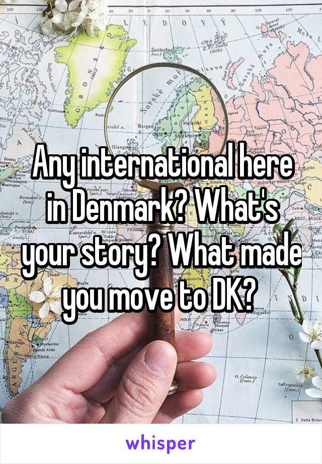 Any international here in Denmark? What's your story? What made you move to DK? 