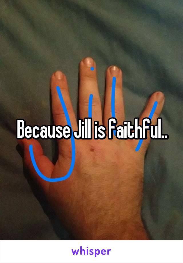 Because Jill is faithful..