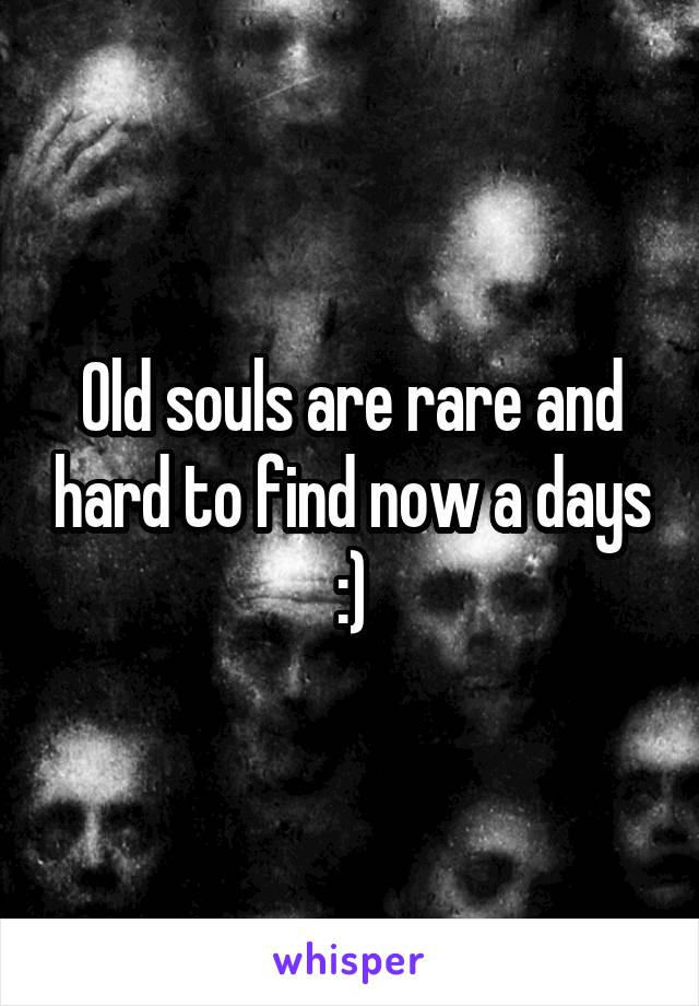 Old souls are rare and hard to find now a days :)