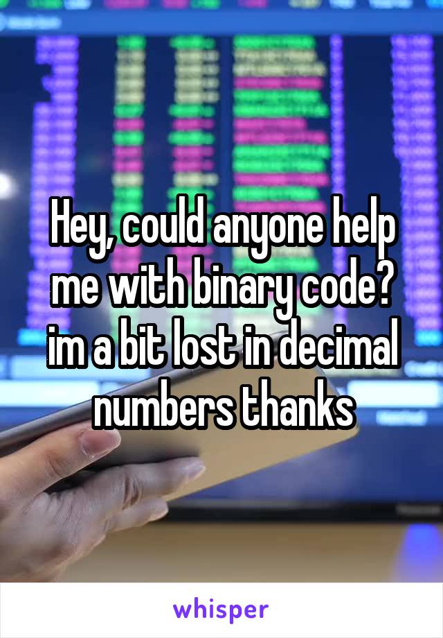 Hey, could anyone help me with binary code? im a bit lost in decimal numbers thanks