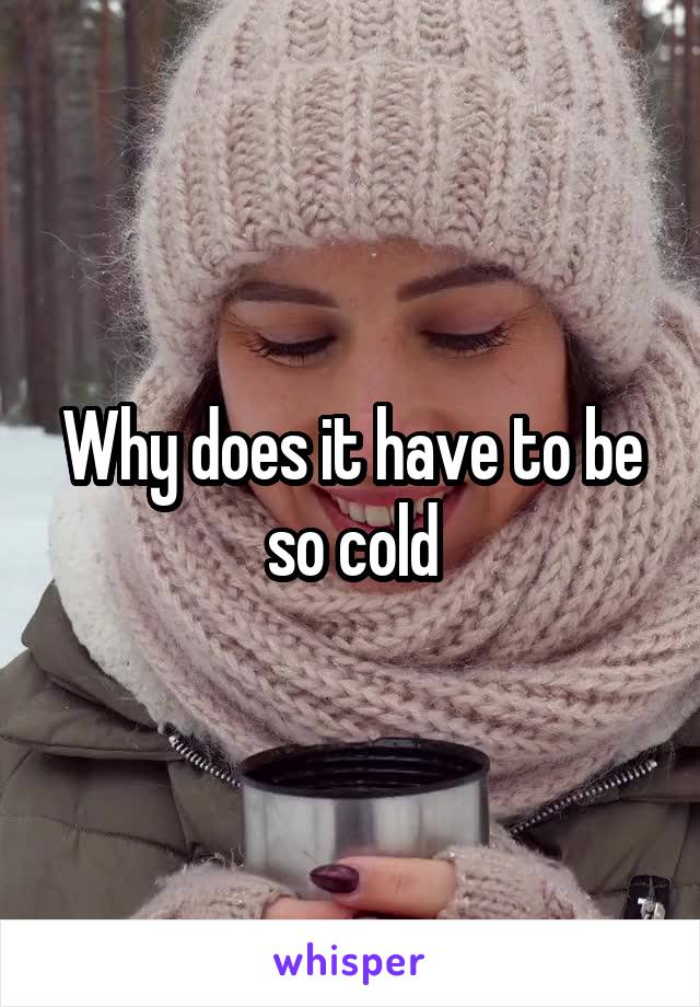 Why does it have to be so cold