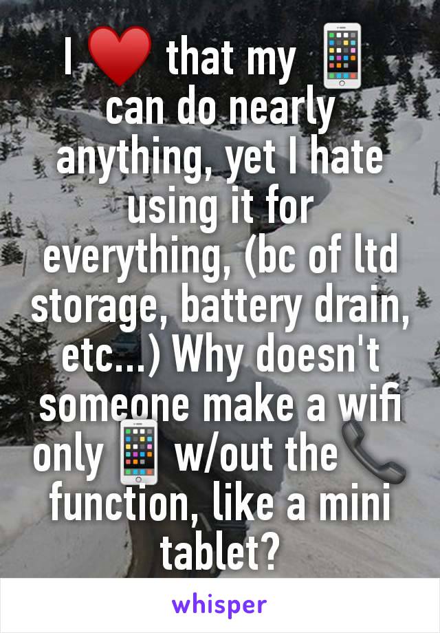 I ♥️ that my 📱 can do nearly anything, yet I hate using it for everything, (bc of ltd storage, battery drain, etc...) Why doesn't someone make a wifi only📱w/out the📞 function, like a mini tablet?