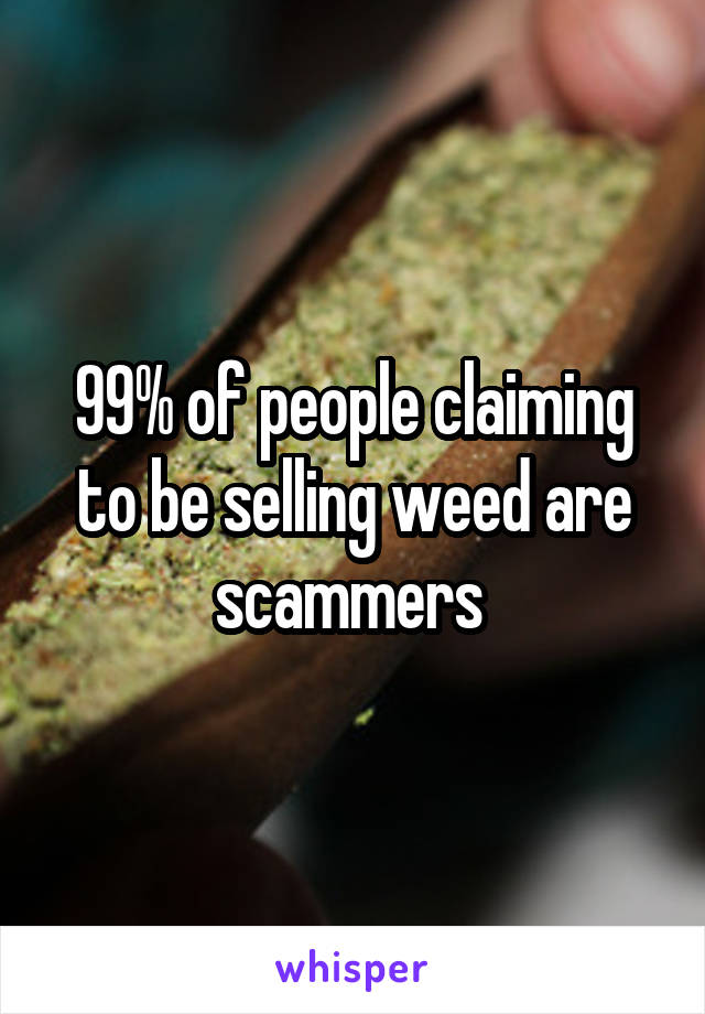 99% of people claiming to be selling weed are scammers 