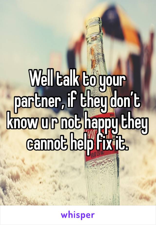 Well talk to your partner, if they don’t know u r not happy they cannot help fix it. 