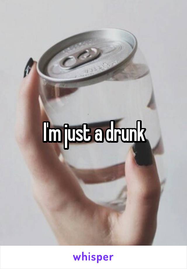 I'm just a drunk