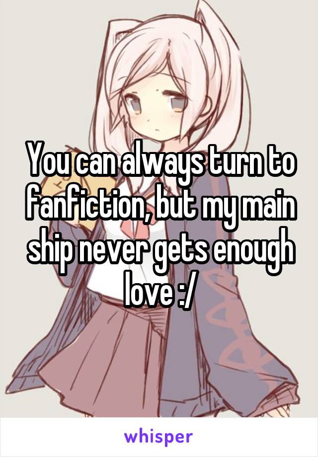 You can always turn to fanfiction, but my main ship never gets enough love :/
